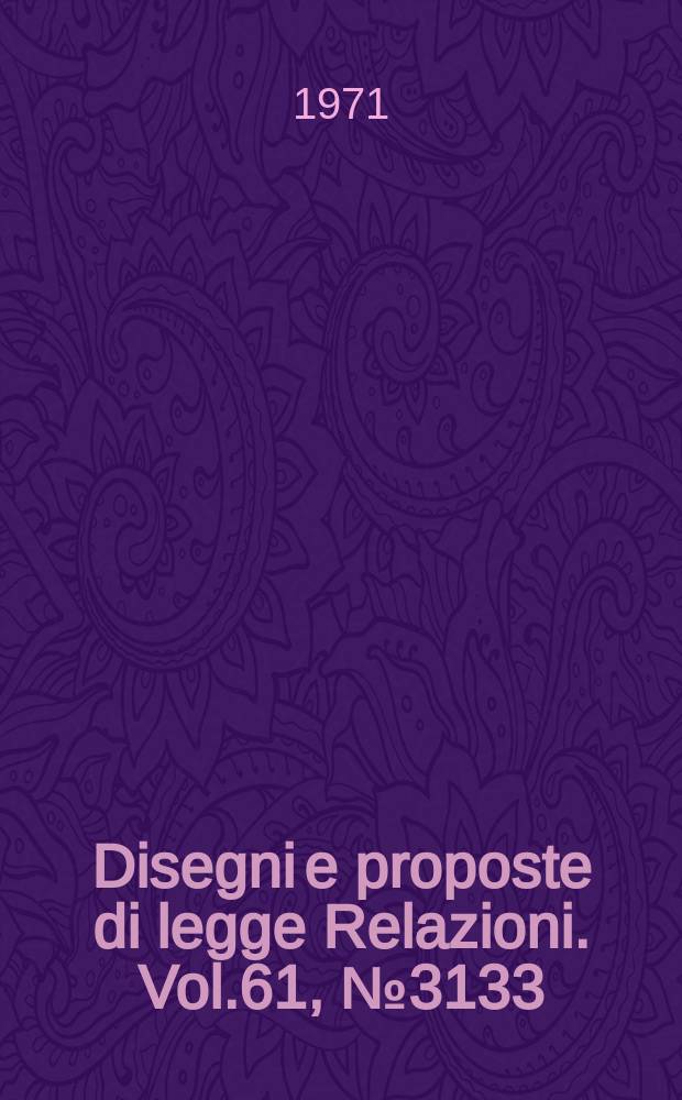 Disegni e proposte di legge Relazioni. Vol.61, №3133