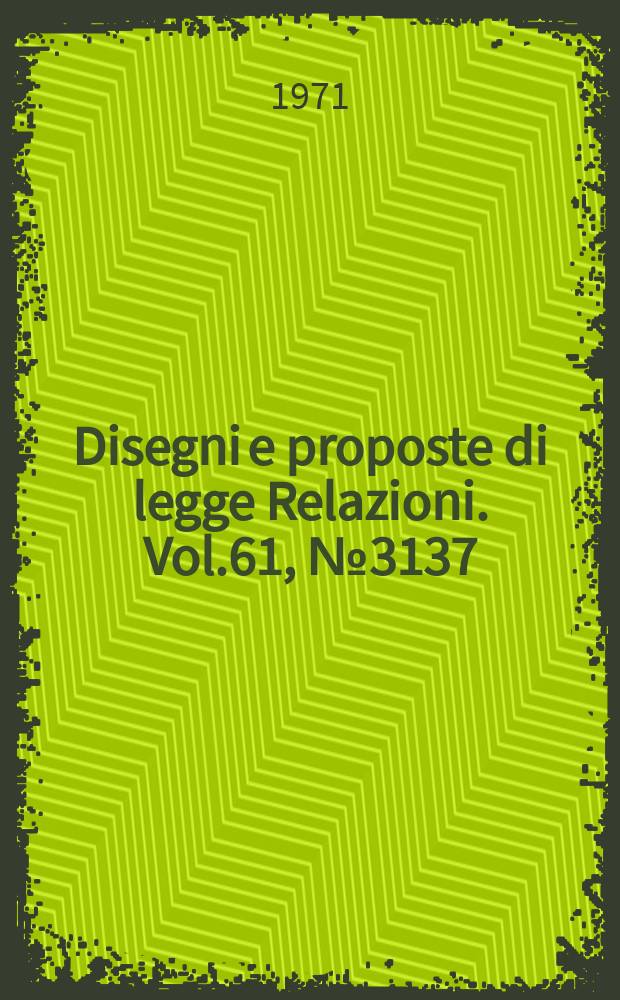 Disegni e proposte di legge Relazioni. Vol.61, №3137