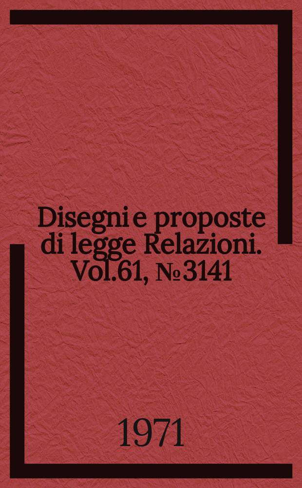 Disegni e proposte di legge Relazioni. Vol.61, №3141
