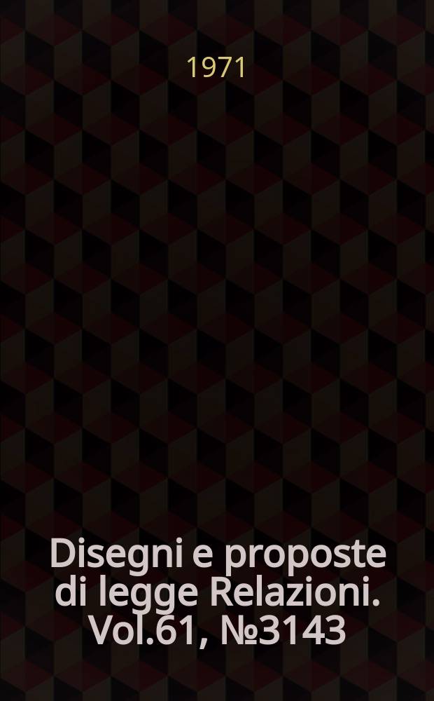 Disegni e proposte di legge Relazioni. Vol.61, №3143
