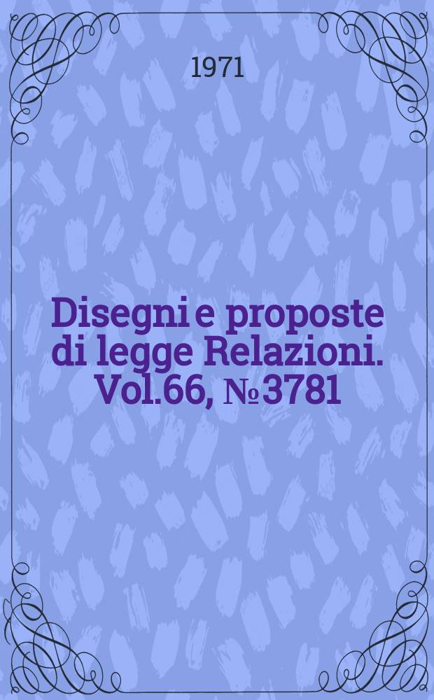 Disegni e proposte di legge Relazioni. Vol.66, №3781