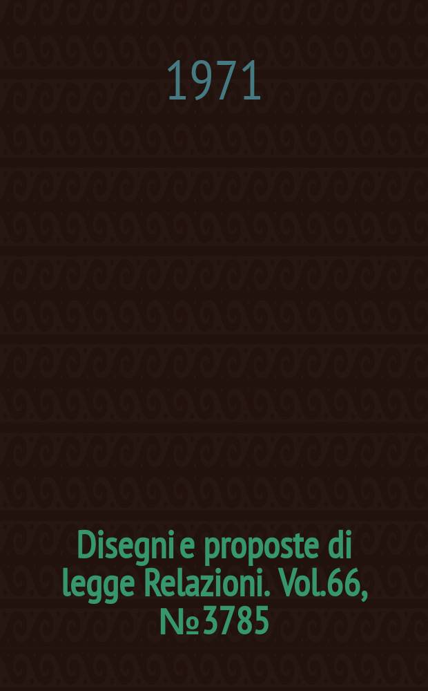 Disegni e proposte di legge Relazioni. Vol.66, №3785