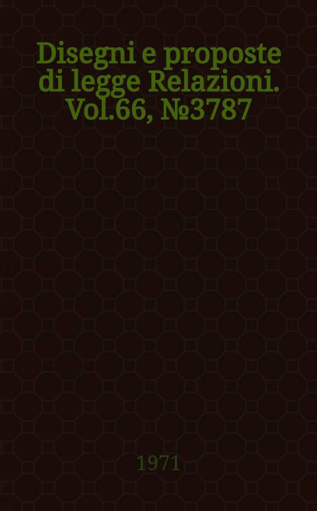 Disegni e proposte di legge Relazioni. Vol.66, №3787