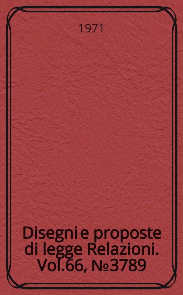 Disegni e proposte di legge Relazioni. Vol.66, №3789