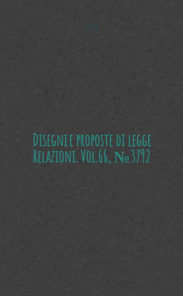 Disegni e proposte di legge Relazioni. Vol.66, №3792