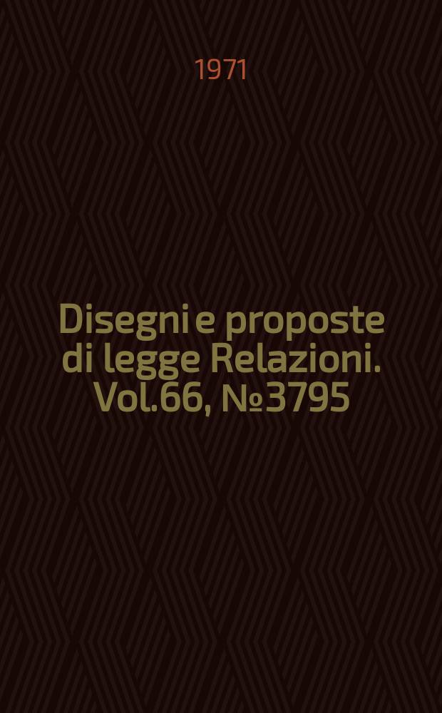 Disegni e proposte di legge Relazioni. Vol.66, №3795