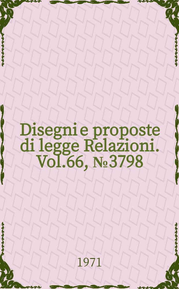 Disegni e proposte di legge Relazioni. Vol.66, №3798
