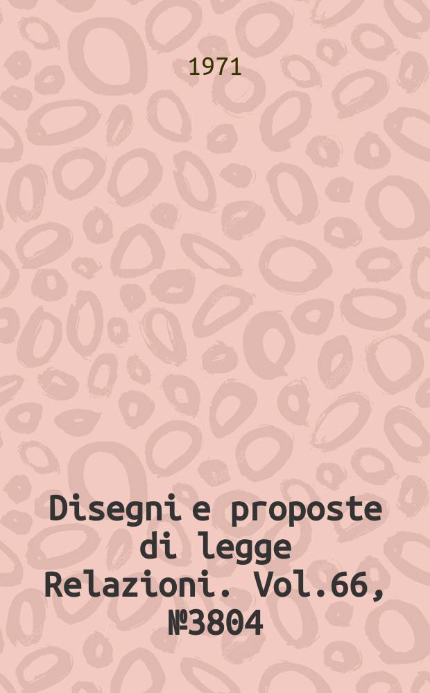 Disegni e proposte di legge Relazioni. Vol.66, №3804