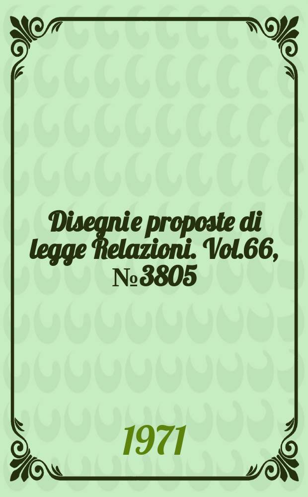 Disegni e proposte di legge Relazioni. Vol.66, №3805