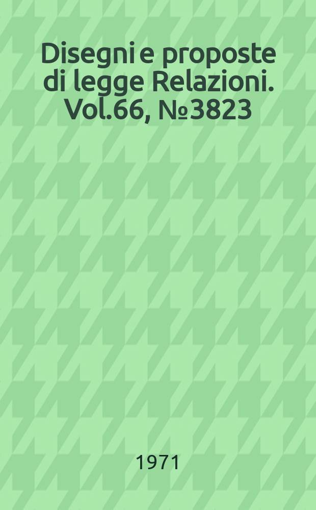 Disegni e proposte di legge Relazioni. Vol.66, №3823