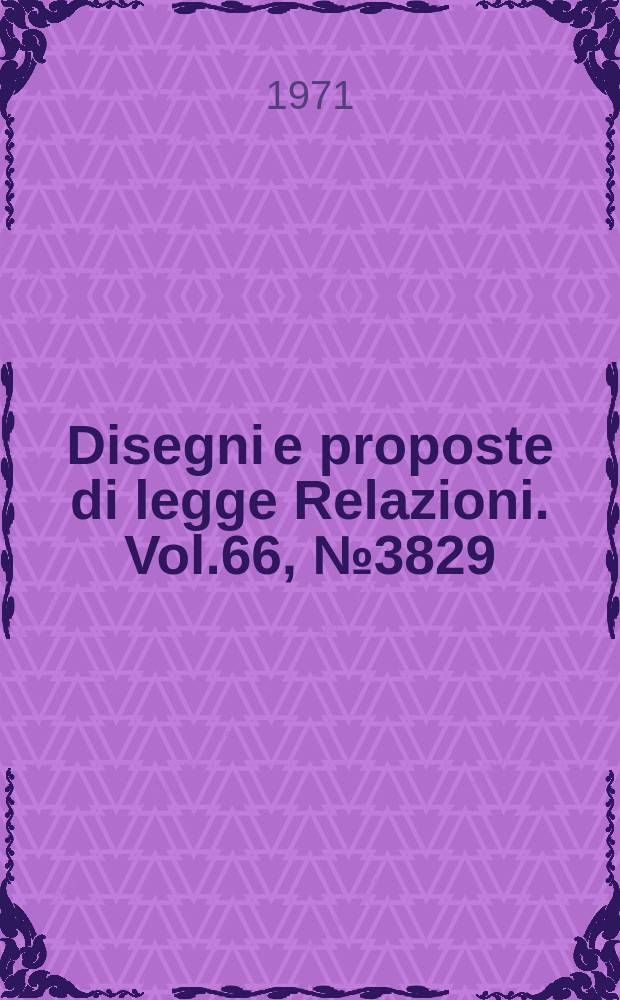 Disegni e proposte di legge Relazioni. Vol.66, №3829