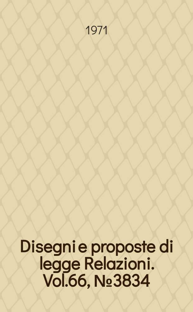 Disegni e proposte di legge Relazioni. Vol.66, №3834