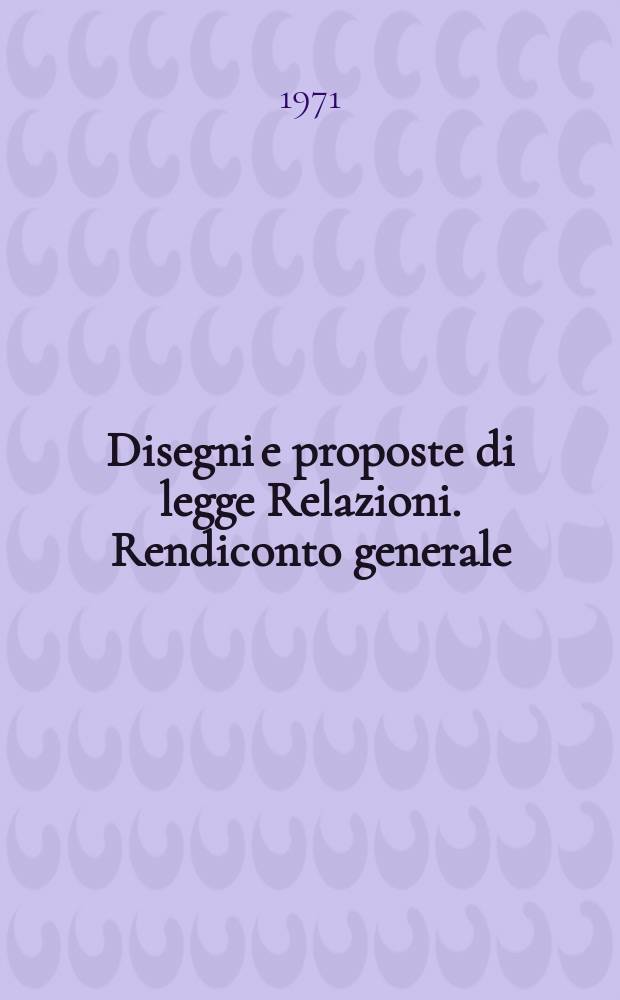 Disegni e proposte di legge Relazioni. Rendiconto generale