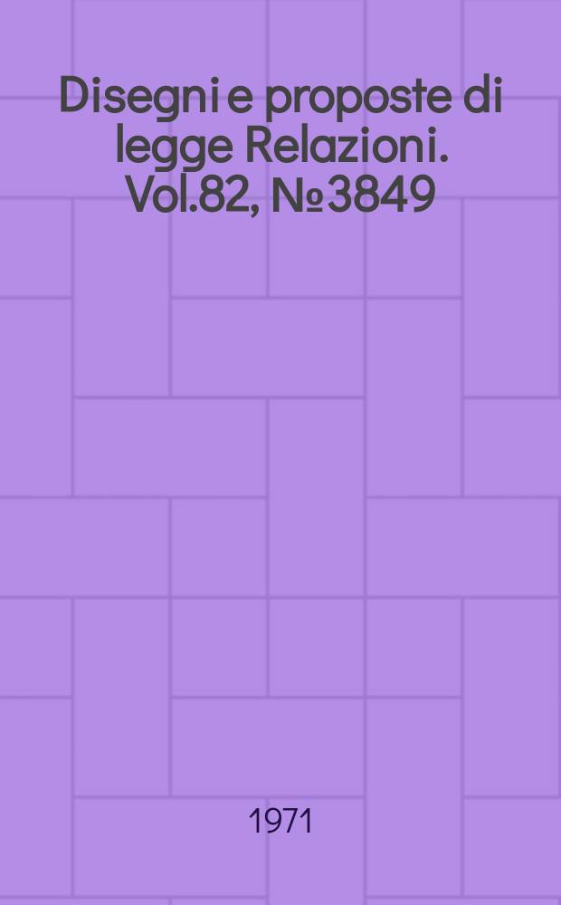 Disegni e proposte di legge Relazioni. Vol.82, №3849