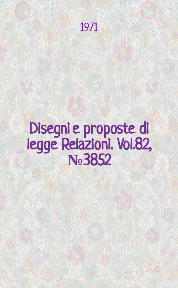 Disegni e proposte di legge Relazioni. Vol.82, №3852