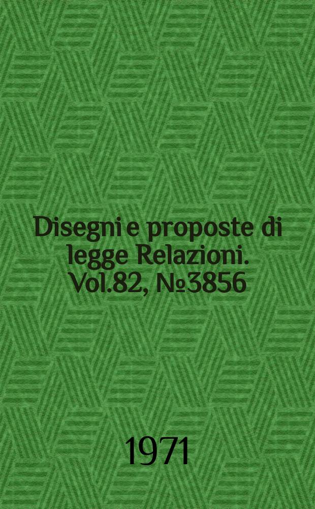 Disegni e proposte di legge Relazioni. Vol.82, №3856