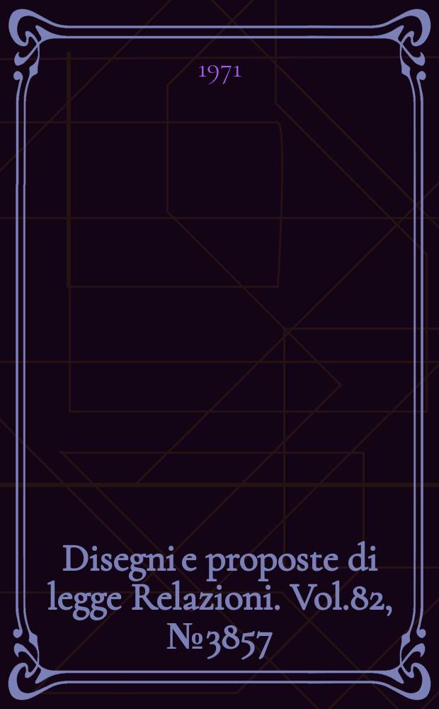 Disegni e proposte di legge Relazioni. Vol.82, №3857