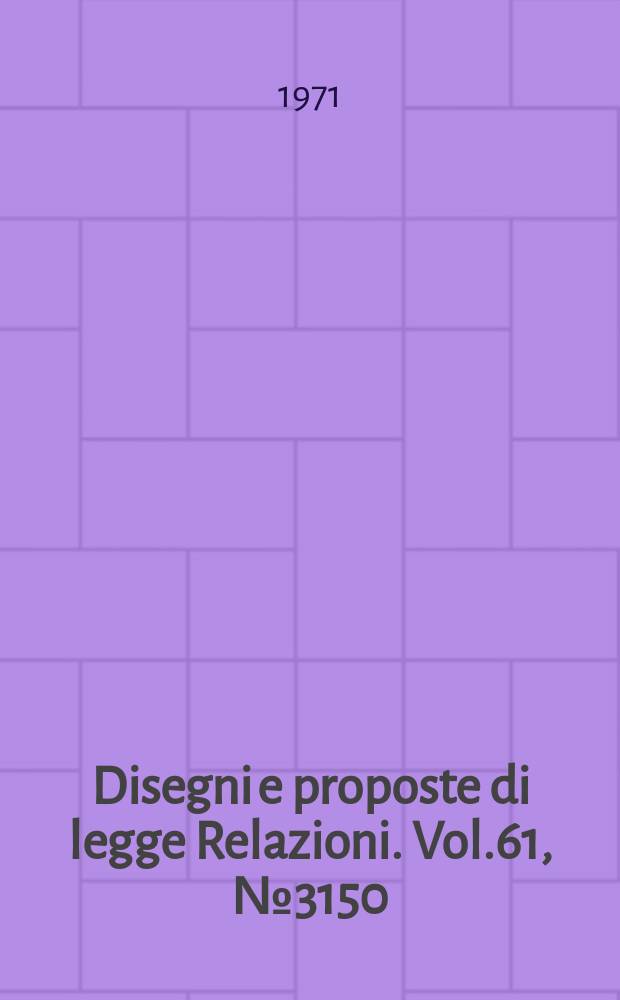 Disegni e proposte di legge Relazioni. Vol.61, №3150
