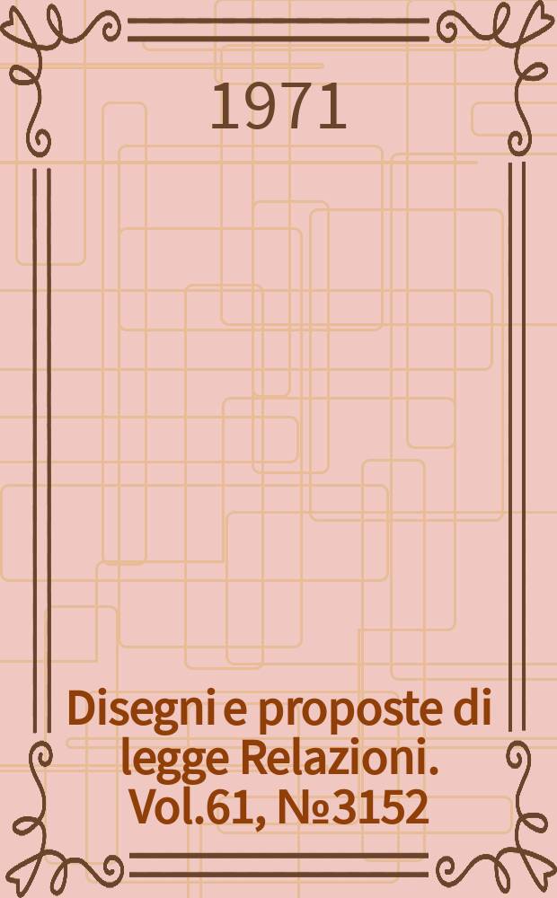 Disegni e proposte di legge Relazioni. Vol.61, №3152
