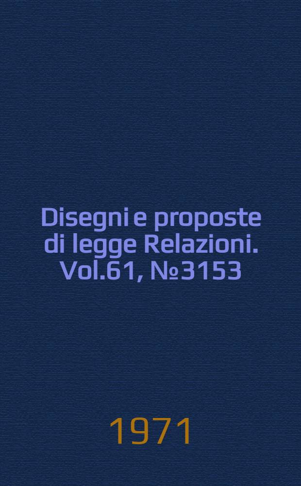 Disegni e proposte di legge Relazioni. Vol.61, №3153