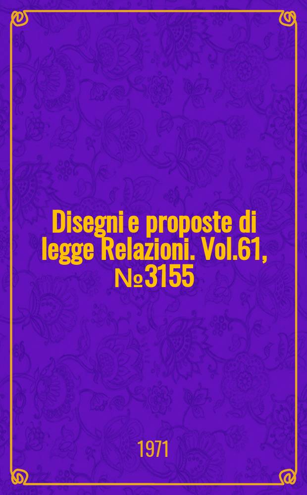 Disegni e proposte di legge Relazioni. Vol.61, №3155