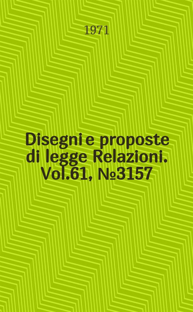 Disegni e proposte di legge Relazioni. Vol.61, №3157