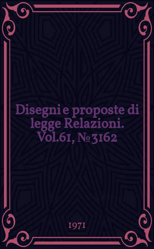 Disegni e proposte di legge Relazioni. Vol.61, №3162