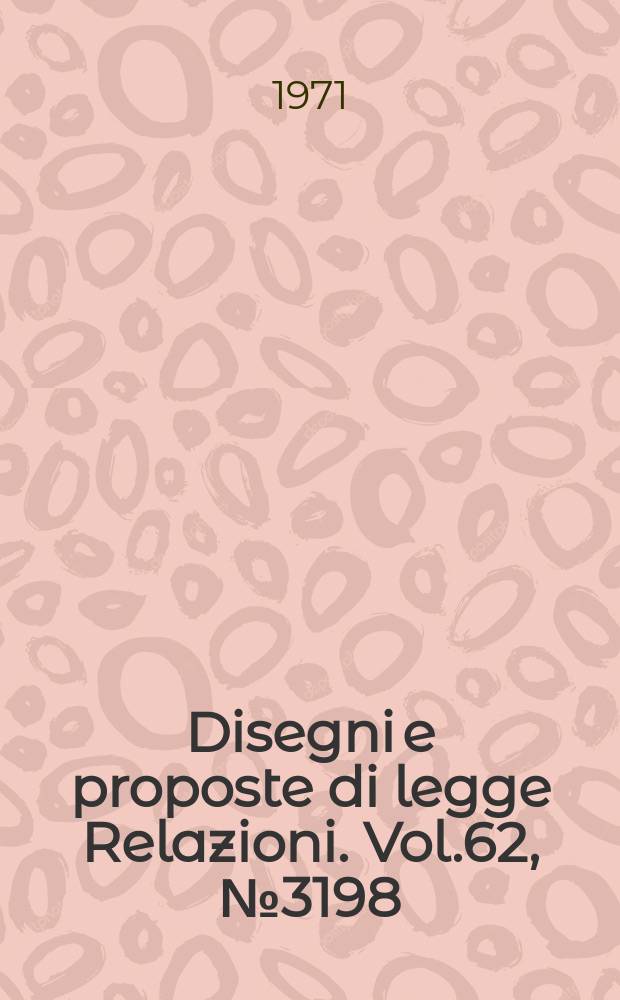 Disegni e proposte di legge Relazioni. Vol.62, №3198
