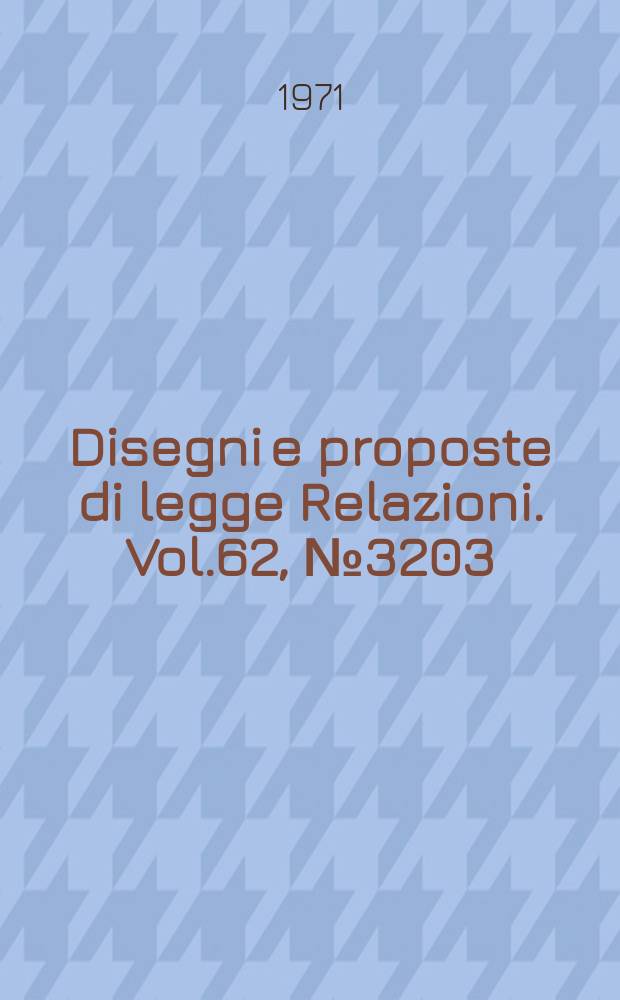 Disegni e proposte di legge Relazioni. Vol.62, №3203
