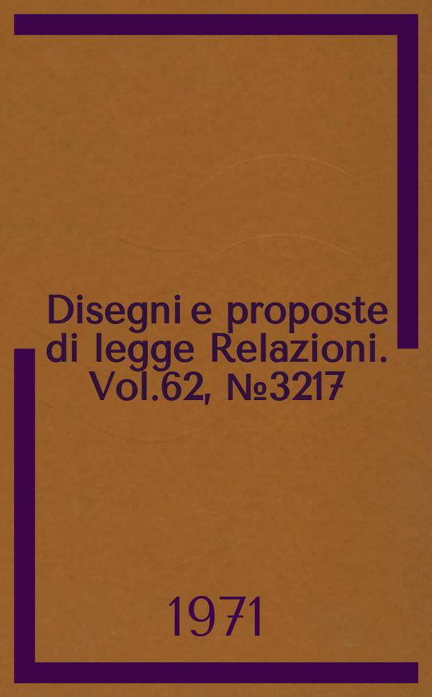 Disegni e proposte di legge Relazioni. Vol.62, №3217