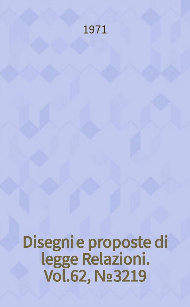 Disegni e proposte di legge Relazioni. Vol.62, №3219