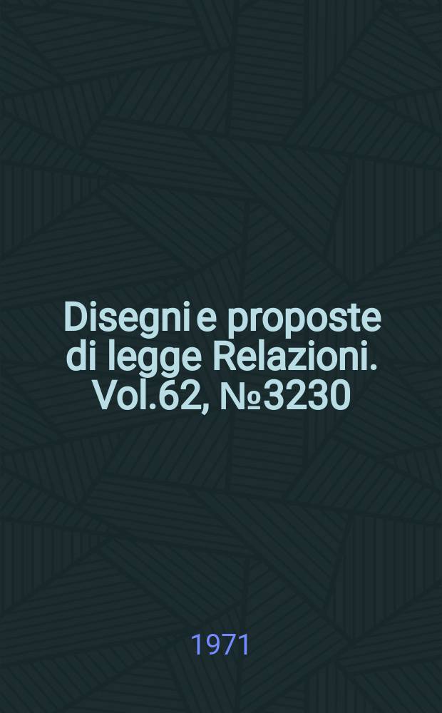 Disegni e proposte di legge Relazioni. Vol.62, №3230