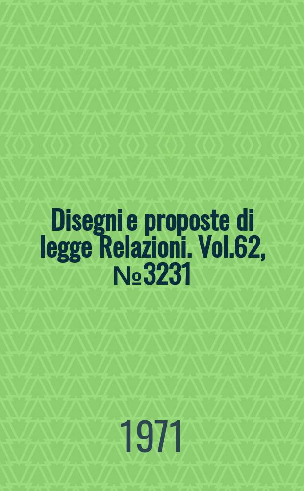 Disegni e proposte di legge Relazioni. Vol.62, №3231