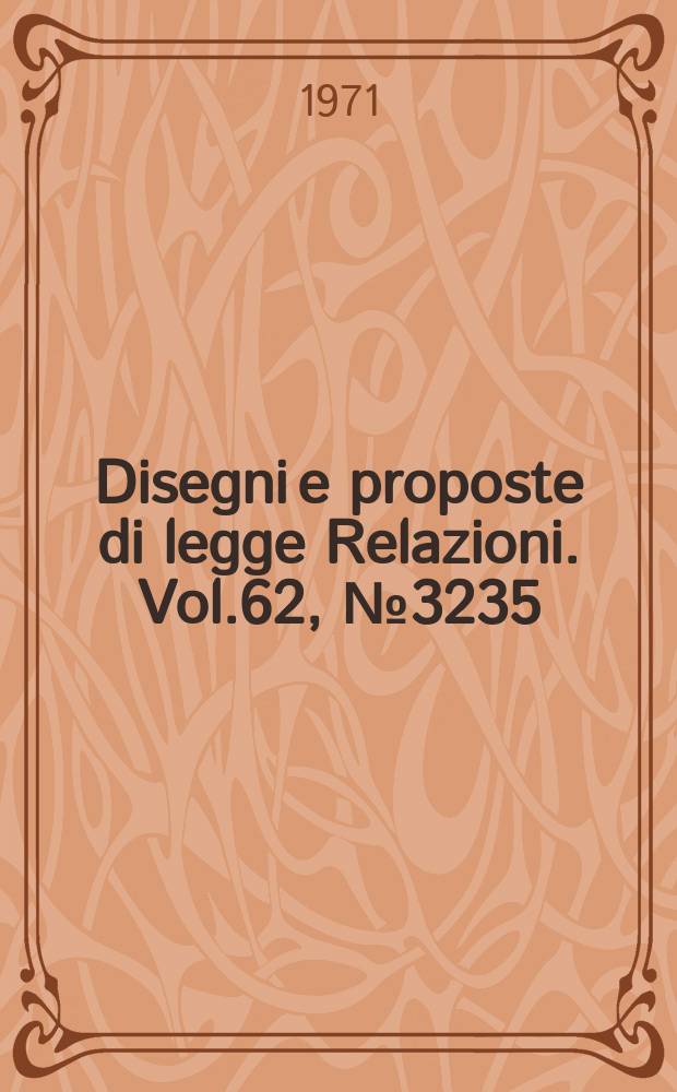 Disegni e proposte di legge Relazioni. Vol.62, №3235