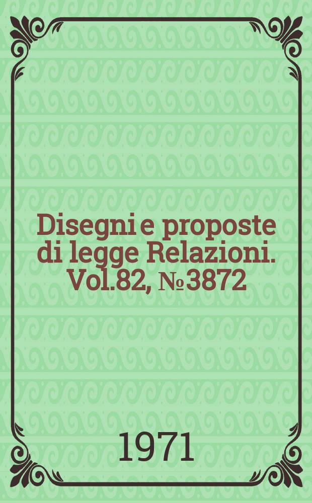 Disegni e proposte di legge Relazioni. Vol.82, №3872