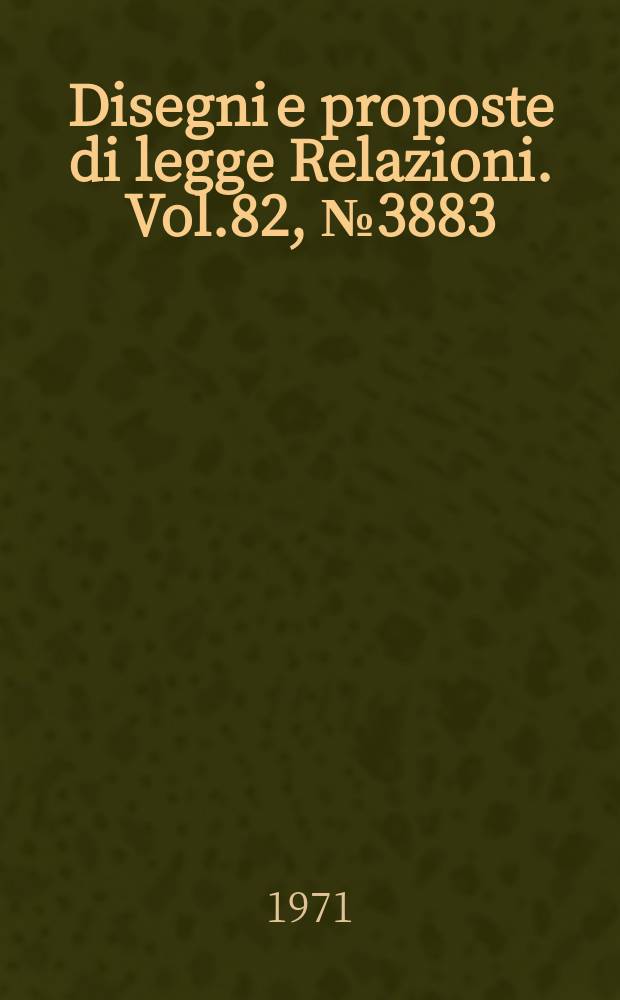 Disegni e proposte di legge Relazioni. Vol.82, №3883