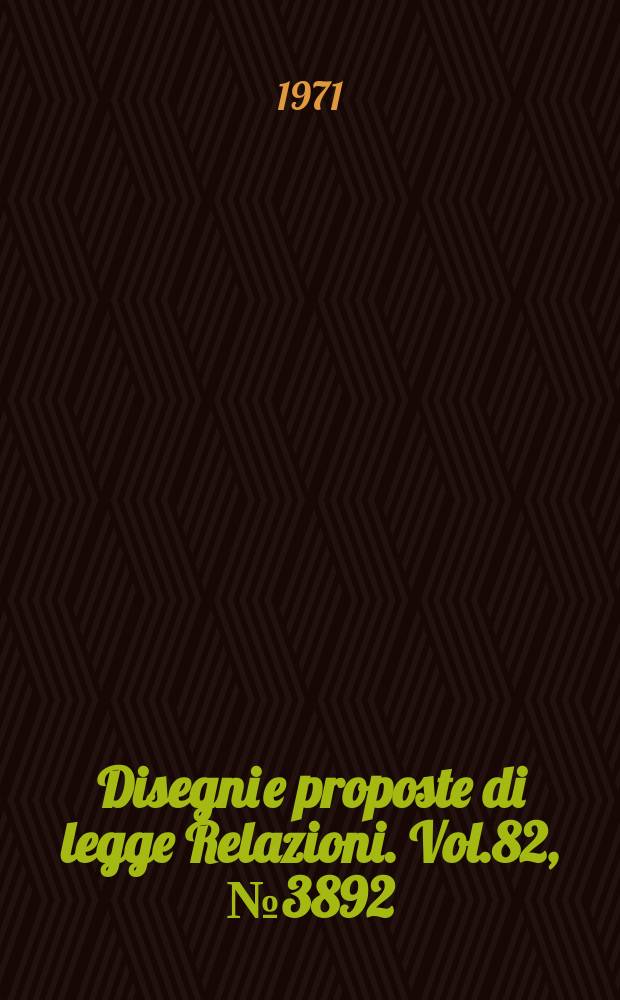 Disegni e proposte di legge Relazioni. Vol.82, №3892