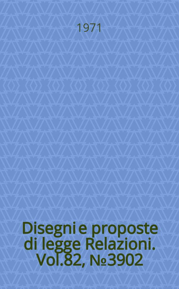 Disegni e proposte di legge Relazioni. Vol.82, №3902