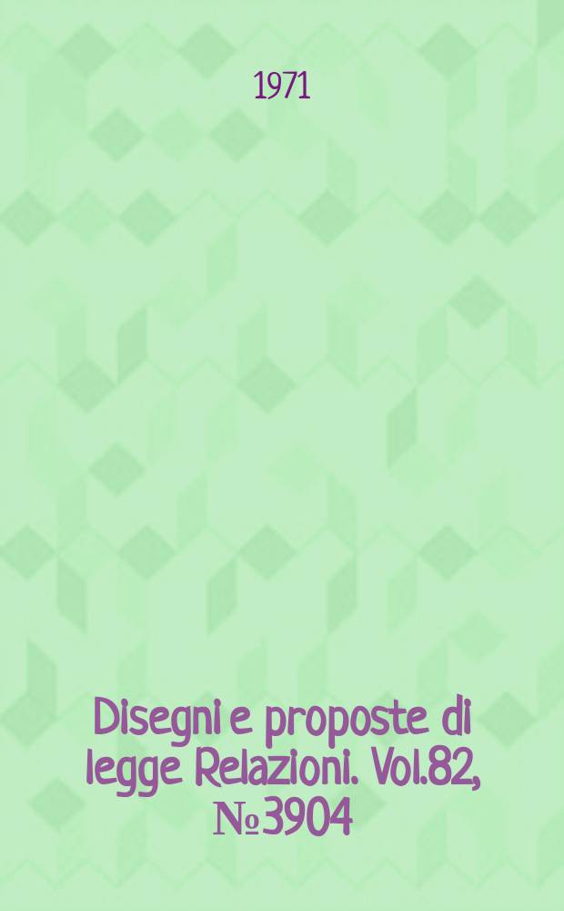 Disegni e proposte di legge Relazioni. Vol.82, №3904