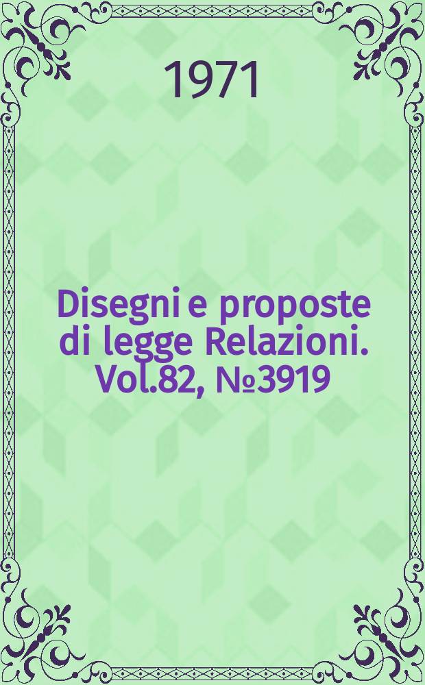 Disegni e proposte di legge Relazioni. Vol.82, №3919