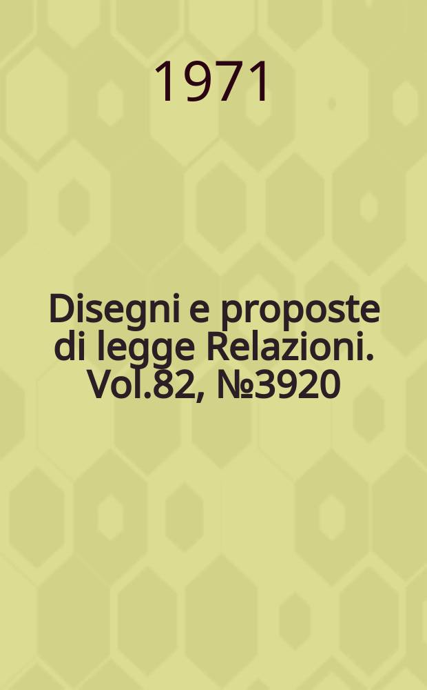 Disegni e proposte di legge Relazioni. Vol.82, №3920