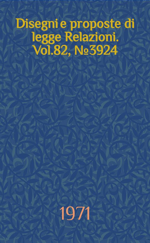 Disegni e proposte di legge Relazioni. Vol.82, №3924