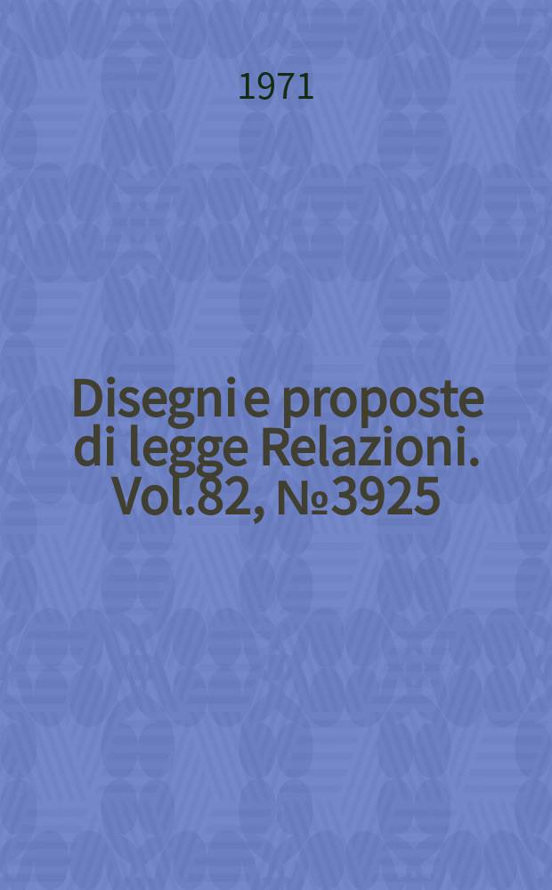 Disegni e proposte di legge Relazioni. Vol.82, №3925
