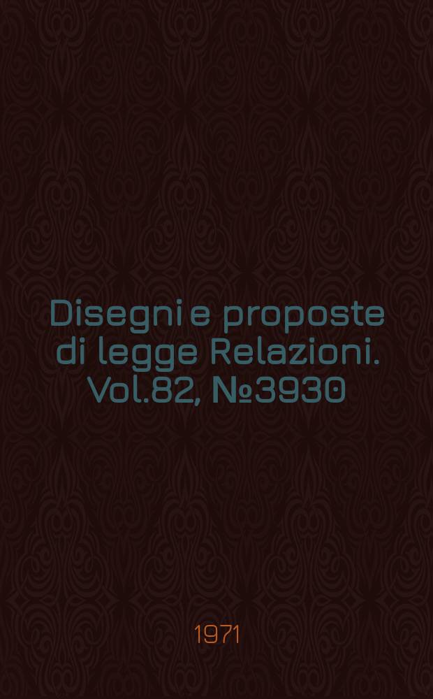 Disegni e proposte di legge Relazioni. Vol.82, №3930