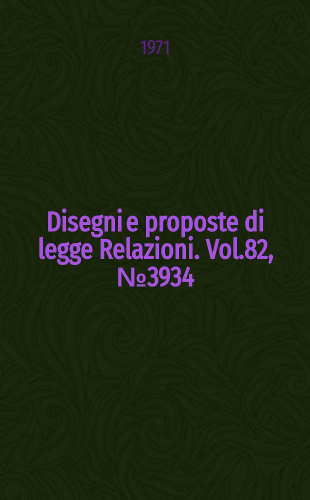 Disegni e proposte di legge Relazioni. Vol.82, №3934