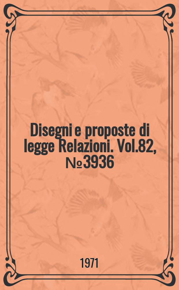 Disegni e proposte di legge Relazioni. Vol.82, №3936