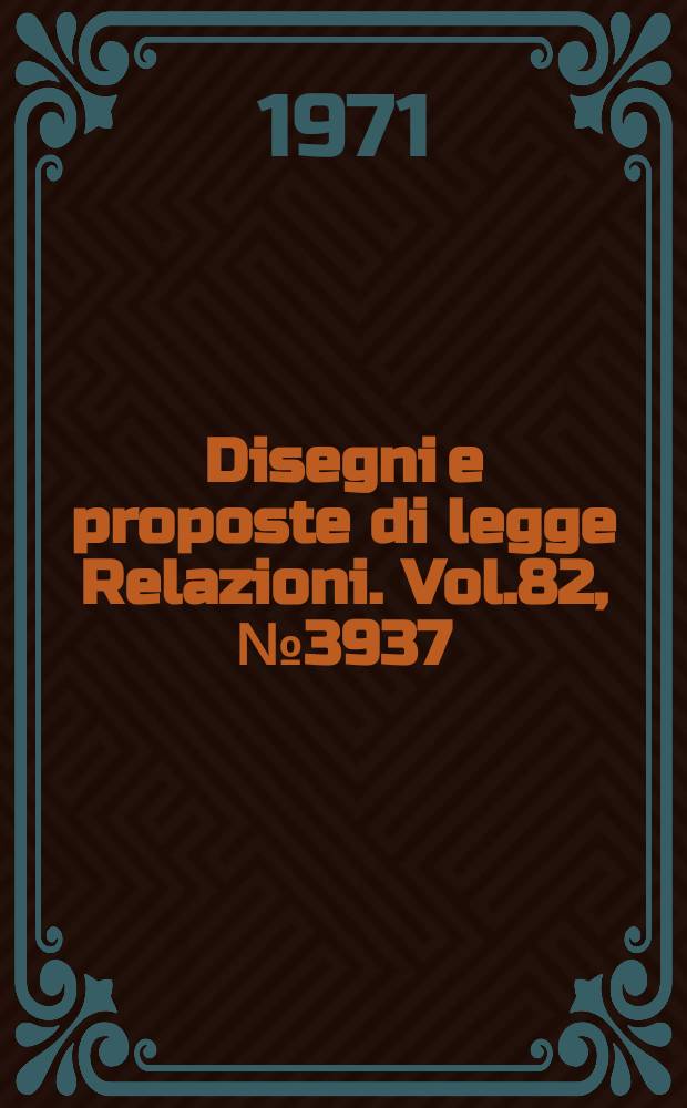 Disegni e proposte di legge Relazioni. Vol.82, №3937