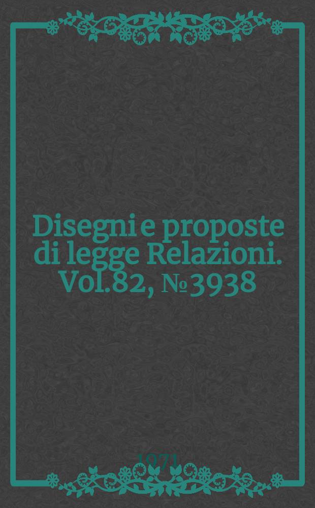 Disegni e proposte di legge Relazioni. Vol.82, №3938