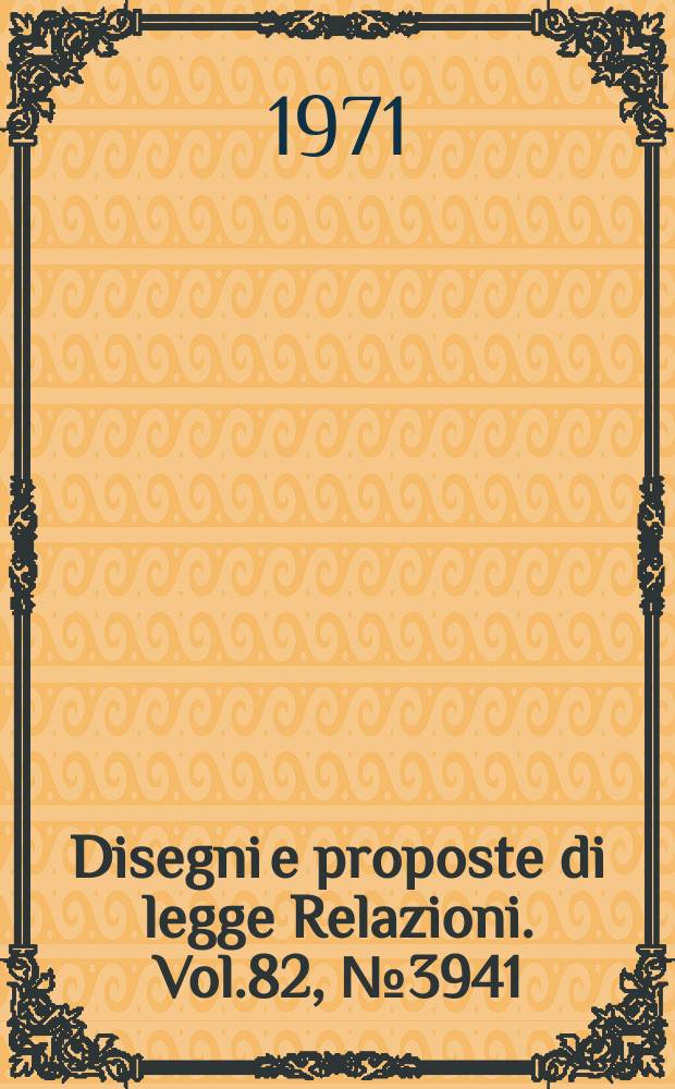 Disegni e proposte di legge Relazioni. Vol.82, №3941