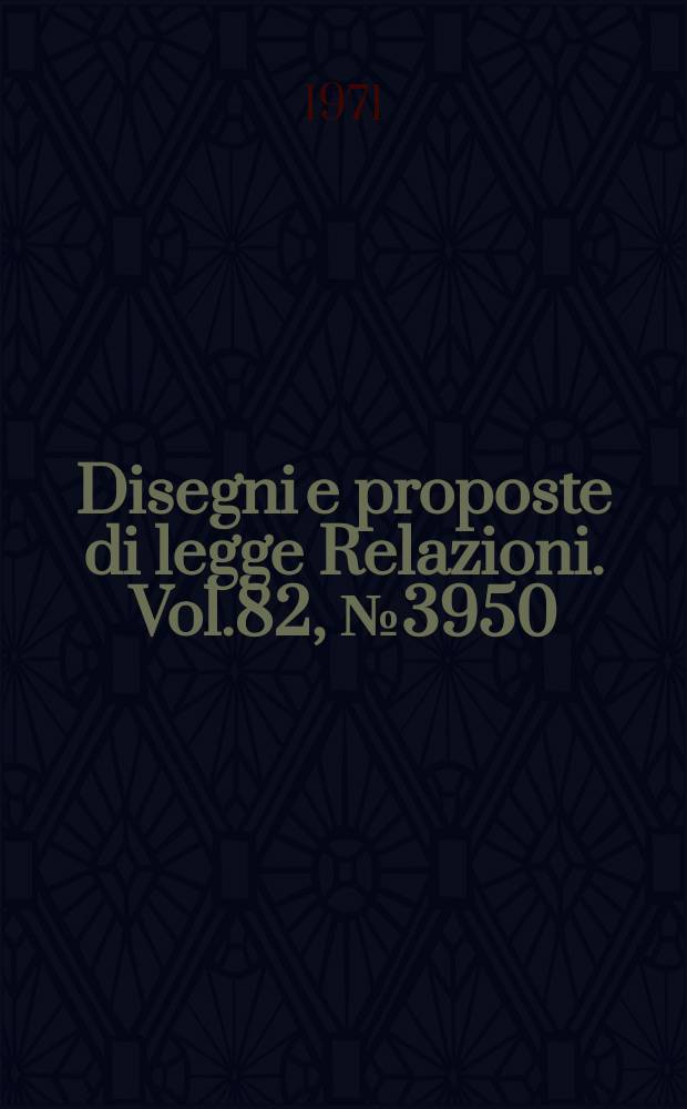 Disegni e proposte di legge Relazioni. Vol.82, №3950